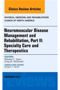 Neuromuscular Disease Management and Rehabilitation, Part II: Specialty Care and Therapeutics, an Issue of Physical Medicine and Rehabilitation Clinics