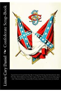 Confederate Scrap-Book: Copied from a Scrap-Book Kept by a Young Girl During and Immediately After the War, with Additions from War Copies of the 
