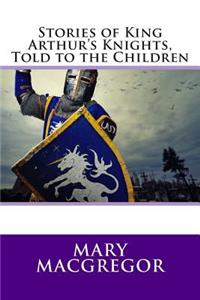 Stories of King Arthur's Knights, Told to the Children