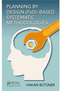 Planning by Design (PxD)-Based Systematic Methodologies