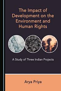 The Impact of Development on the Environment and Human Rights: A Study of Three Indian Projects
