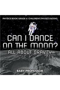 Can I Dance on the Moon? All About Gravity - Physics Book Grade 6 Children's Physics Books