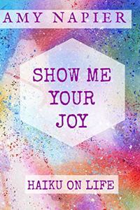 Show Me Your Joy: Haiku On Life