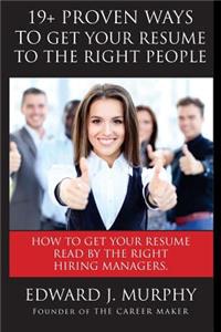 19+ Proven Ways to Get Your Resume to the Right People: Executive Coach Reveals Job Searching Secrets Employer's Don't Want You to Know about Which Resumes They Read.