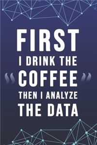 First I Drink The Coffee Then I Analyze The Data
