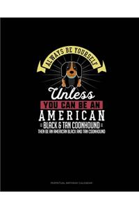 Always Be Yourself Unless You Can Be An American Black and Tan Coonhound Then Be An American Black and Tan Coonhound