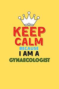 Keep Calm Because I Am A Gynaecologist - Funny Gynaecologist Notebook And Journal Gift