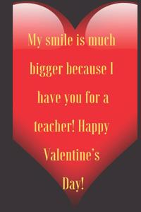 My smile is much bigger because I have you for a teacher! Happy Valentine's Day!