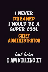 I Never Dreamed I would Be A Super Cool Chief Administrator But Here I Am Killing It