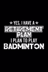 Yes, I Have A Retirement Plan I Plan To Play Badminton: Lined Journal, 120 Pages, 6x9 Sizes, Gift For Badminton Lover Retired Grandpa Funny Badminton Sports Notebook