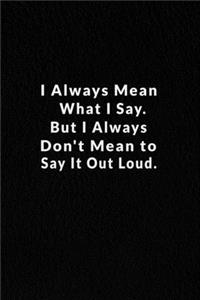 I Always Mean What I Say. But I Always Don't Mean To Say It Out Loud.