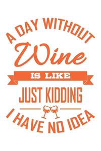 A Day Without Wine Is Like Just Kidding I Have No Idea