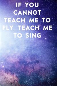 If you cannot teach me to fly, teach me to sing