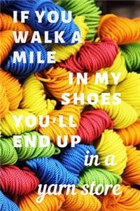 If you walk a mile in my shoes you'll end up in a yarn store