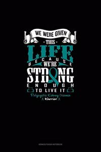 We Were Given This Life Because We're Strong Enough To Live It - Polycystic Kidney Disease Warrior