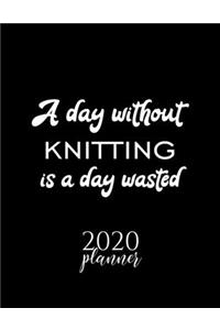 A Day Without Knitting Is A Day Wasted 2020 Planner: Nice 2020 Calendar for Knitting Fan - Christmas Gift Idea Knitting Theme - Knitting Lover Journal for 2020 - 120 pages 8.5x11 inches