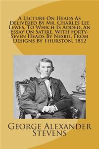 A Lecture On Heads As Delivered By Mr. Charles Lee Lewes, To Which Is Added, An Essay On Satire, With Forty-Seven Heads By Nesbit, From Designs By Thurston, 1812