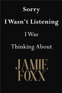 Sorry I Wasn't Listening I Was Thinking About Jamie Foxx