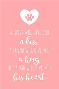 A Lover Will Give You a Kiss - A Friend Will Give You a Hug - But a Dog Will Give You His Heart