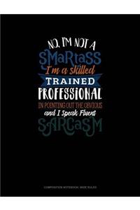 No I'm Not a Smartass I'm a Skilled Trained Professional in Pointing Out the Obvious and I Speak Fluent Sarcasm