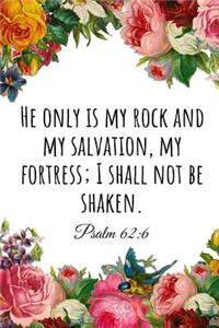He Only Is My Rock and My Salvation, My Fortress; I Shall Not Be Shaken. Psalm 62