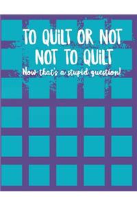 To Quilt or Not to Quilt Now That's a Stupid Question!