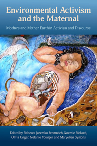 Environmental Activism and the Maternal: Mothers and Mother Earth in Activism and Discourse