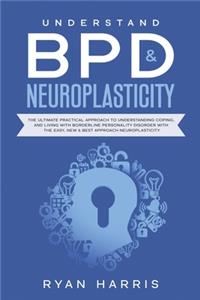 Understand BPD & Neuroplasticity: The Ultimate Practical Approach To Understanding Coping, and Living With Borderline Personality Disorder with the Easy, New & Best approach Neuropla