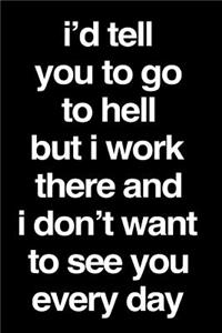 I'd Tell You to Go to Hell But I Work There and I Don't Want to See You Every Day