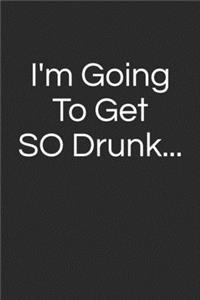 I'm Going To Get So Drunk