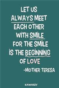 Let Us Always Meet Each Other with Smile for the Smile Is the Beginning of Love - Mother Teresa