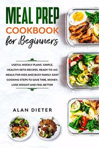 Meal Prep Cookbook for Beginners: Useful Weekly Plans. Simple, Healthy Keto Recipes Ready-To-Go Meals for Kids and Busy Family. Easy Cooking Steps to Save Time, Money, Lose Weight an