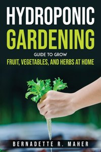 Hydroponic Gardening Guide to Grow Fruit, Vegetables, and Herbs at Hom