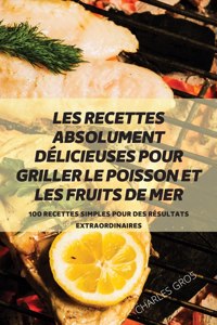 Les Recettes Absolument Délicieuses Pour Griller Le Poisson Et Les Fruits de Mer