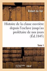 Histoire de la Classe Ouvrière Depuis l'Esclave Jusqu'au Prolétaire de Nos Jours. Tome 1