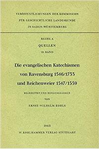 Die Evangelischen Katechismen Von Ravensburg 1546 /1733 Und Reichenweier 1547 /1559