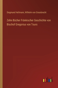 Zehn Bücher Fränkischer Geschichte von Bischof Gregorius von Tours