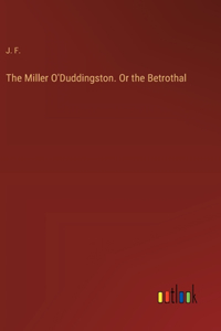 The Miller O'Duddingston. Or the Betrothal