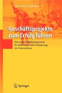 Geschäftsprojekte Zum Erfolg Führen: Das Neue Projektmanagement Für Innovation Und Veränderung Im Unternehmen