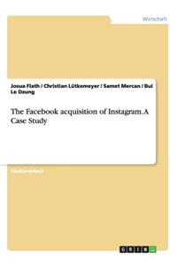 The Facebook acquisition of Instagram. A Case Study