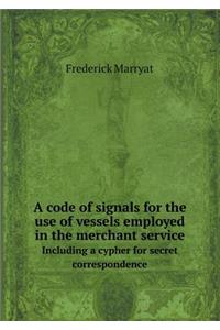 A Code of Signals for the Use of Vessels Employed in the Merchant Service Including a Cypher for Secret Correspondence