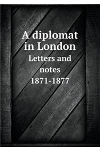 A Diplomat in London Letters and Notes 1871-1877