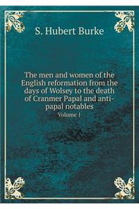 The Men and Women of the English Reformation from the Days of Wolsey to the Death of Cranmer Papal and Anti-Papal Notables Volume 1