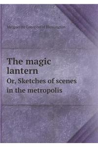 The Magic Lantern Or, Sketches of Scenes in the Metropolis