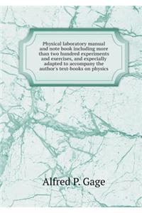 Physical Laboratory Manual and Note Book Including More Than Two Hundred Experiments and Exercises, and Expecially Adapted to Accompany the Author's Text-Books on Physics