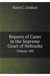 Reports of Cases in the Supreme Court of Nebraska Volume 100