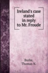 Ireland's case stated in reply to Mr. Froude