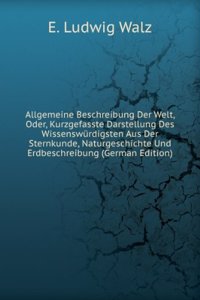 Allgemeine Beschreibung Der Welt, Oder, Kurzgefasste Darstellung Des Wissenswurdigsten Aus Der Sternkunde, Naturgeschichte Und Erdbeschreibung (German Edition)