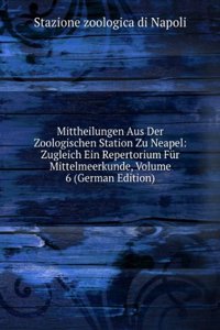Mittheilungen Aus Der Zoologischen Station Zu Neapel: Zugleich Ein Repertorium Fur Mittelmeerkunde, Volume 6 (German Edition)