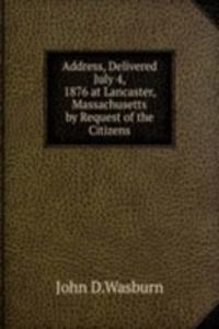 Address, Delivered July 4, 1876 at Lancaster, Massachusetts by Request of the Citizens